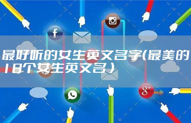 最好听的女生英文名字（最美的18个女生英文名 ）