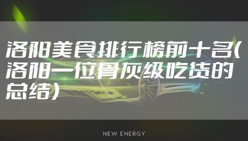 洛阳美食排行榜前十名（洛阳一位骨灰级吃货的总结）