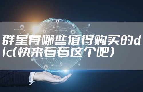 群星有哪些值得购买的dlc(快来看看这个吧)