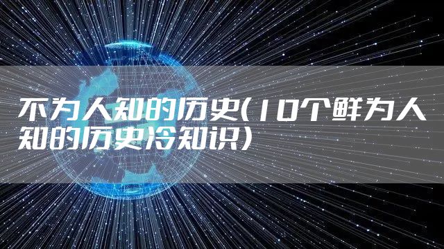 不为人知的历史（10个鲜为人知的历史冷知识）