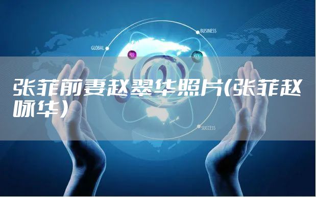 张菲前妻赵翠华照片（张菲赵咏华）