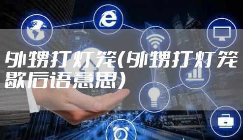 外甥打灯笼（外甥打灯笼歇后语意思）