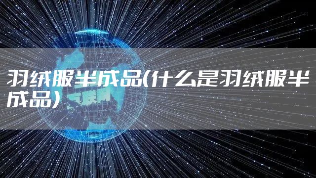 羽绒服半成品（什么是羽绒服半成品）