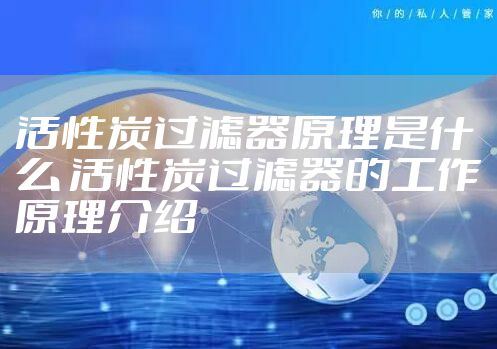 活性炭过滤器原理是什么 活性炭过滤器的工作原理介绍