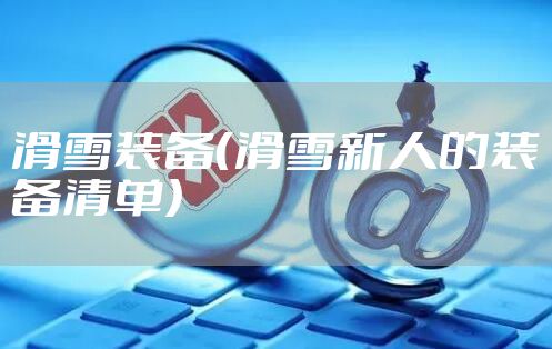 滑雪装备（滑雪新人的装备清单）