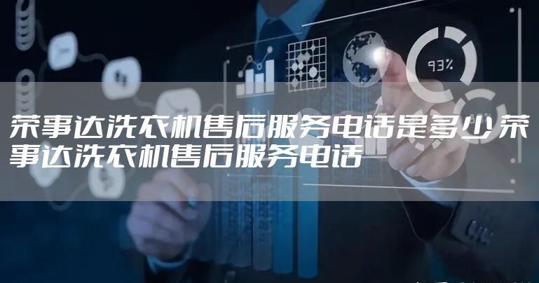 荣事达洗衣机售后服务电话是多少 荣事达洗衣机售后服务电话