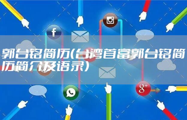 郭台铭简历（台湾首富郭台铭简历简介及语录）