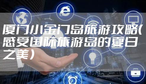 厦门小金门岛旅游攻略（感受国际旅游岛的夏日之美）