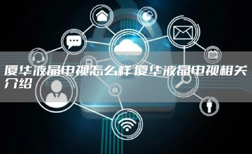 厦华液晶电视怎么样 厦华液晶电视相关介绍