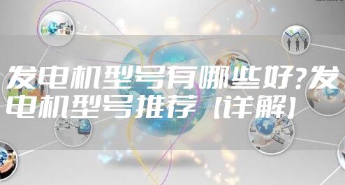 发电机型号有哪些好?发电机型号推荐【详解】