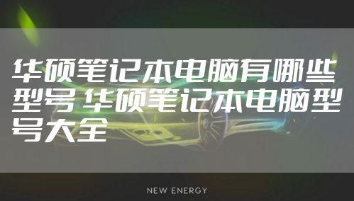 华硕笔记本电脑有哪些型号 华硕笔记本电脑型号大全