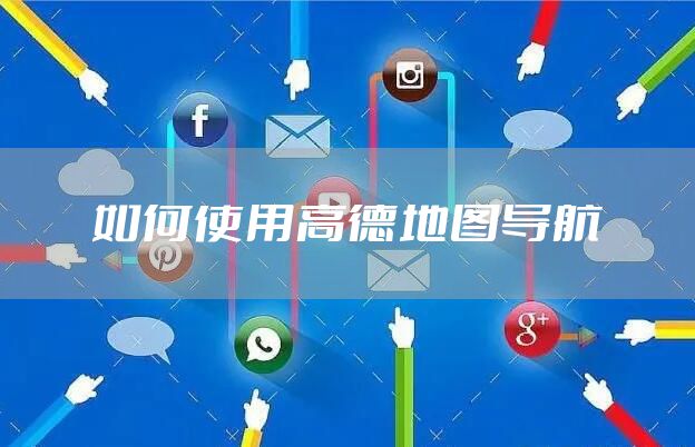 如何使用高德地图导航