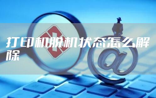 打印机脱机状态怎么解除