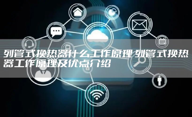 列管式换热器什么工作原理 列管式换热器工作原理及优点介绍