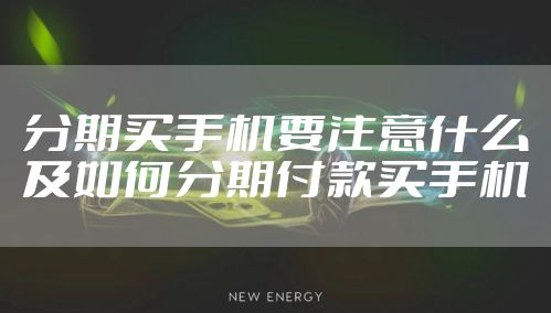 分期买手机要注意什么及如何分期付款买手机