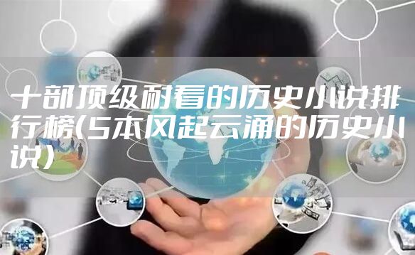 十部顶级耐看的历史小说排行榜（5本风起云涌的历史小说）