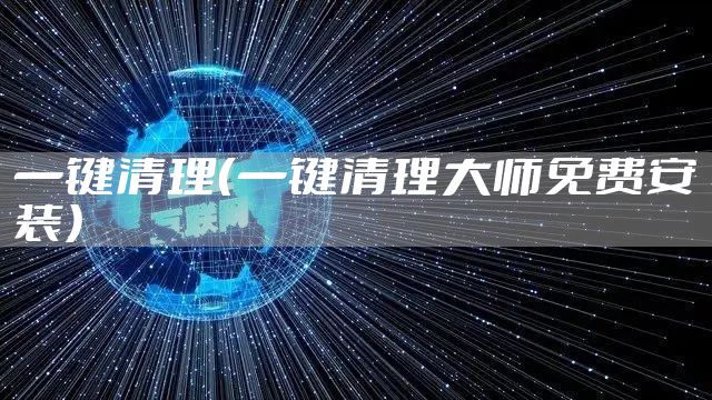 一键清理(一键清理大师免费安装)
