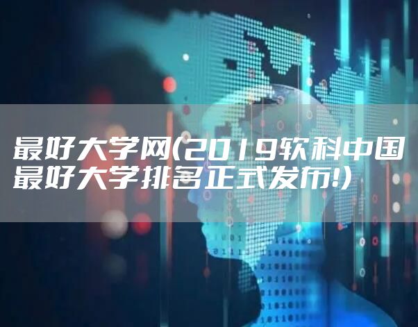 最好大学网（2019软科中国最好大学排名正式发布！）