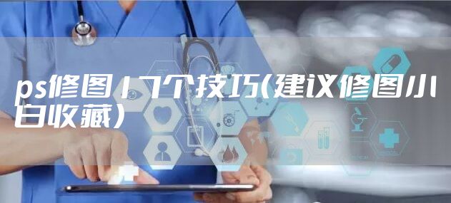 ps修图17个技巧(建议修图小白收藏)