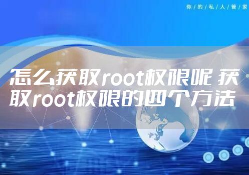 怎么获取root权限呢 获取root权限的四个方法