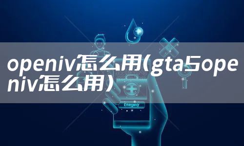openiv怎么用（gta5openiv怎么用）