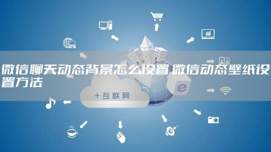 微信聊天动态背景怎么设置 微信动态壁纸设置方法