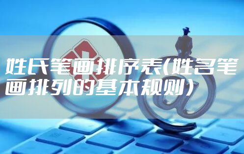 姓氏笔画排序表（姓名笔画排列的基本规则）