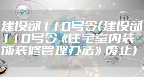 建设部110号令（建设部110号令《住宅室内装饰装修管理办法》废止）
