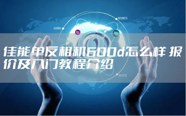 佳能单反相机600d怎么样 报价及入门教程介绍