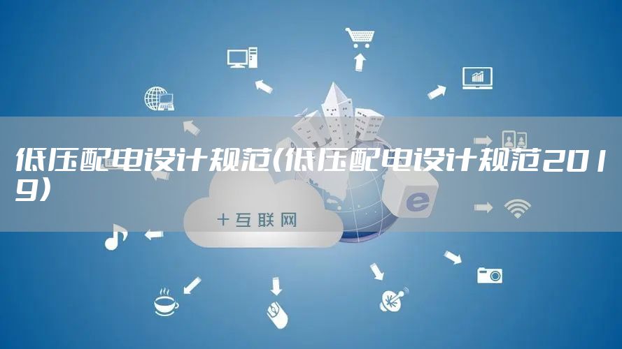低压配电设计规范（低压配电设计规范2019）