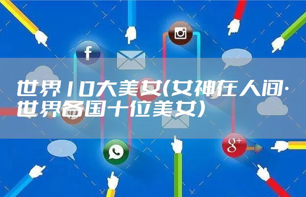 世界10大美女（女神在人间·世界各国十位美女）