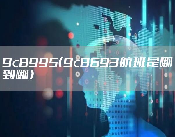 9c8995（9c8693航班是哪到哪）