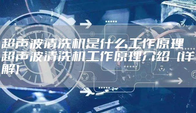 超声波清洗机是什么工作原理 超声波清洗机工作原理介绍【详解】