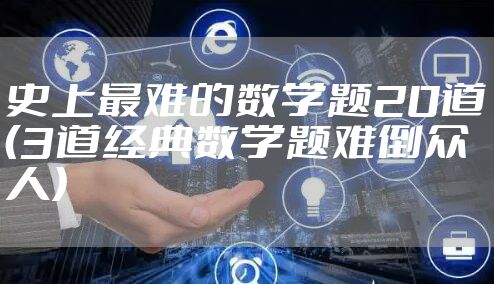 史上最难的数学题20道（3道经典数学题难倒众人）