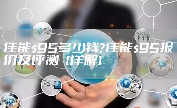 佳能s95多少钱？佳能s95报价及评测【详解】