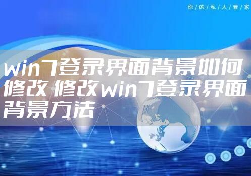 win7登录界面背景如何修改 修改win7登录界面背景方法