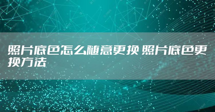 照片底色怎么随意更换 照片底色更换方法