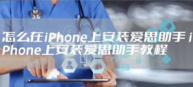 怎么在iPhone上安装爱思助手 iPhone上安装爱思助手教程