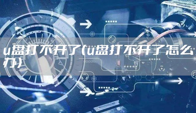 u盘打不开了(u盘打不开了怎么办)