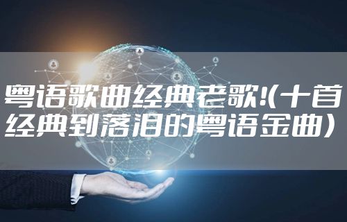 粤语歌曲经典老歌！（十首经典到落泪的粤语金曲）