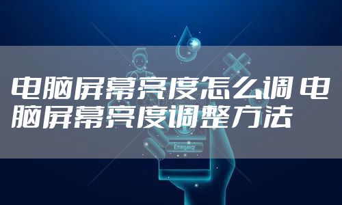 电脑屏幕亮度怎么调 电脑屏幕亮度调整方法