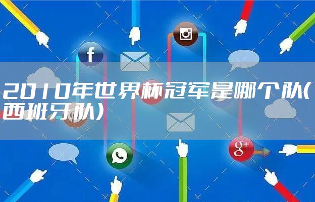 2010年世界杯冠军是哪个队（西班牙队）