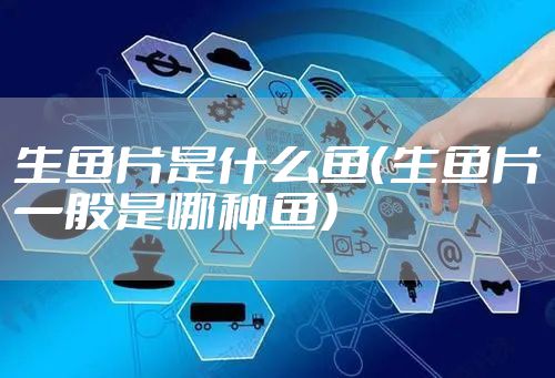 生鱼片是什么鱼（生鱼片一般是哪种鱼）