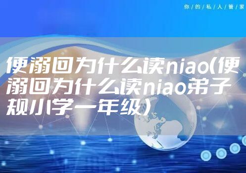 便溺回为什么读niao（便溺回为什么读niao弟子规小学一年级）