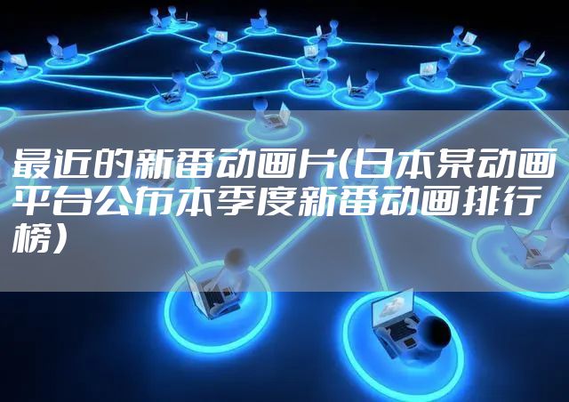 最近的新番动画片(日本某动画平台公布本季度新番动画排行榜)
