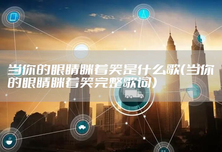 当你的眼睛眯着笑是什么歌（当你的眼睛眯着笑完整歌词）