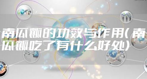 南瓜瓤的功效与作用（ 南瓜瓤吃了有什么好处）