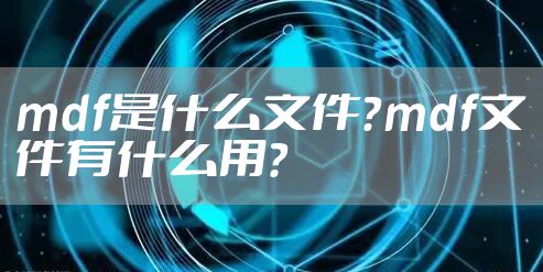 mdf是什么文件？mdf文件有什么用？