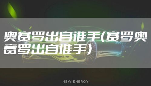 奥赛罗出自谁手(赛罗奥赛罗出自谁手)