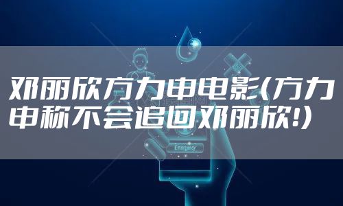 邓丽欣方力申电影（方力申称不会追回邓丽欣！）